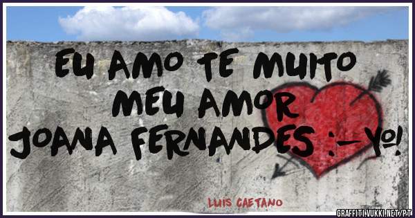 EU AMO TE MUITO 
MEU AMOR 
JOANA FERNANDES :-* 