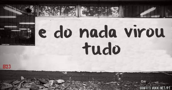e do nada virou tudo