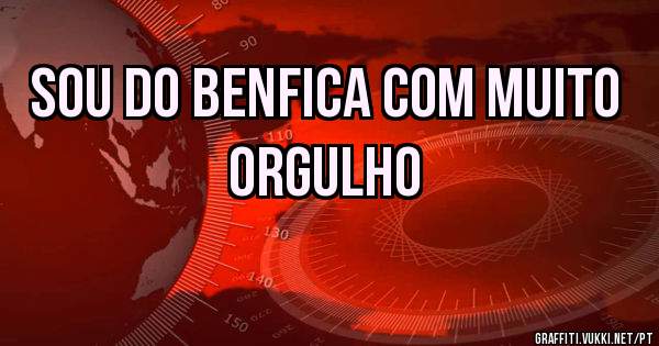 Sou do Benfica com muito orgulho 