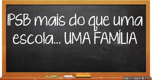 IPSB mais do que uma escola... UMA FAMÍLIA