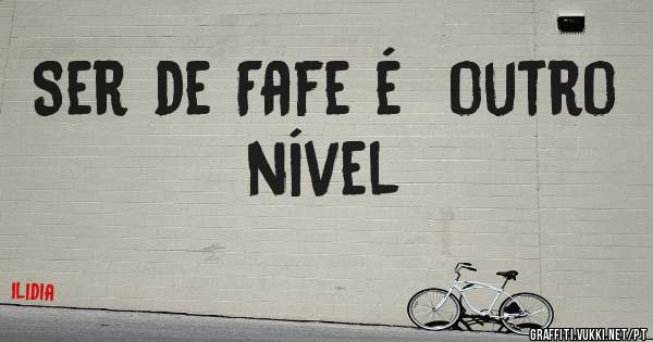 Ser de Fafe é  outro nível 