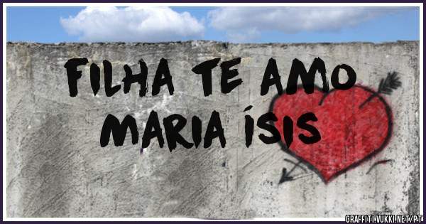filha te amo
Maria Ísis 