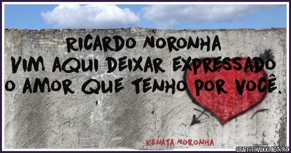 Ricardo Noronha
Vim aqui deixar expressado o amor que tenho por você.
