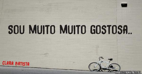 Sou muito muito gostosa..