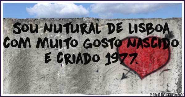 Sou nutural de lisboa com muito gosto nascido e criado 1977.