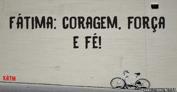 Fátima: coragem, força e fé! 
