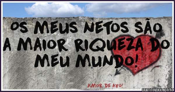 Os meus netos são a maior riqueza do meu mundo!