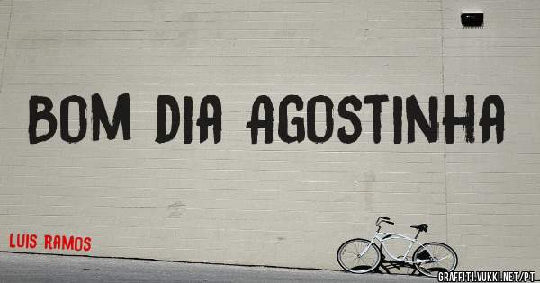 Bom dia Agostinha