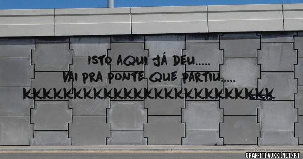 Isto aqui já deu.....
Vai pra ponte que partiu.....
kkkkkkkkkkkkkkkkkkkkkkkkk