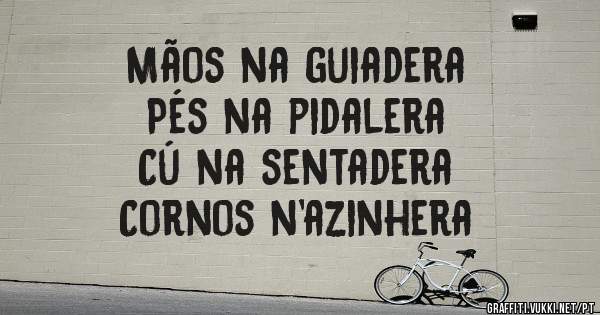 Mãos na guiadera
Pés na pidalera
Cú na sentadera
Cornos n'azinhera