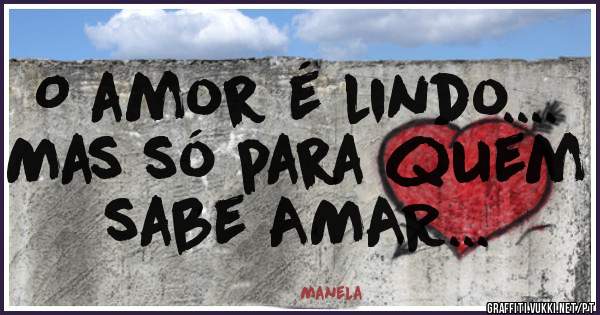 O amor é lindo....
Mas só para quem sabe AMAR...
