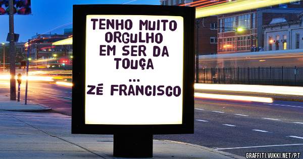 Tenho muito orgulho em ser da Touça 
...
Zé Francisco 