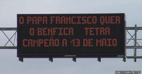 O PAPA FRANCISCO QUER O BENFICA    TETRA CAMPEÃO A 13 DE MAIO