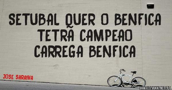 SETUBAL QUER O BENFICA
TETRA CAMPEAO
CARREGA BENFICA