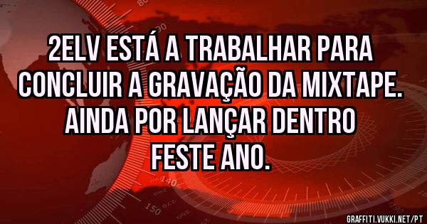 2elv está a trabalhar para concluir a gravação da mixtape.
Ainda por lançar dentro feste ano.