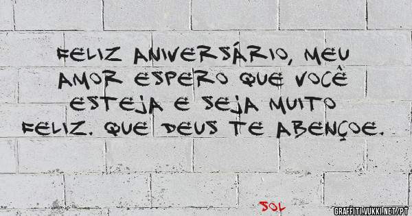Feliz aniversário, meu amor Espero que você esteja e seja muito feliz. Que Deus te abençoe.
