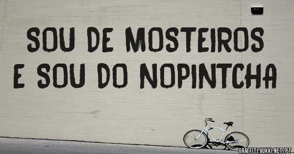 SOU DE MOSTEIROS E SOU DO NOPINTCHA 