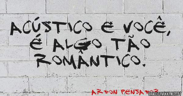 ACÚSTICO E VOCÊ, É ALGO TÃO  ROMÂNTICO. 