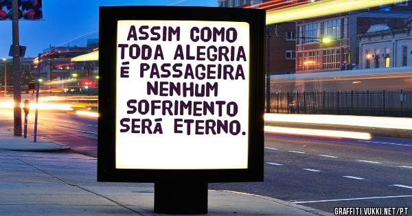 Assim Como Toda Alegria É Passageira Nenhum Sofrimento Será Eterno.