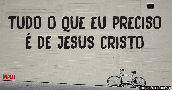 TUDO O QUE EU PRECISO É DE JESUS CRISTO