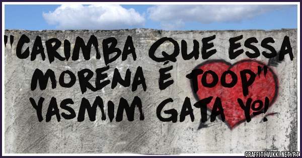 ''Carimba que essa Morena é Toop''
      Yasmim Gata ♡