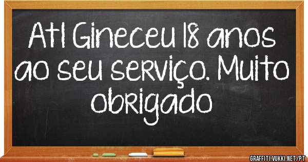 Atl Gineceu 18 anos ao seu serviço. Muito obrigado 