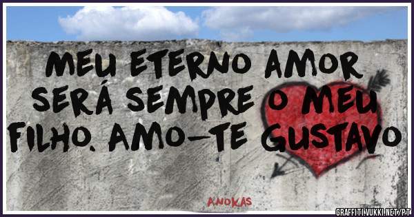 Meu eterno amor será sempre o meu filho. Amo-te Gustavo 