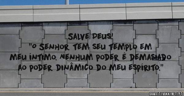 Salve Deus!
''O Senhor tem seu templo em meu íntimo. Nenhum poder é demasiado ao poder dinâmico do meu espírito.''
