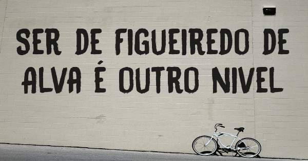 Ser de Figueiredo de Alva é outro nivel