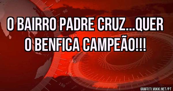 O bairro padre cruz...quer o Benfica campeão!!!