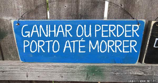 GANHAR OU PERDER PORTO ATÉ MORRER 