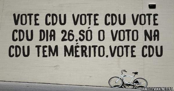 Vote CDU vote CDU vote CDU dia 26,só o voto na CDU tem mérito,vote CDU