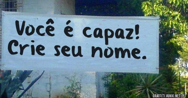 Você é capaz!
Crie seu nome.