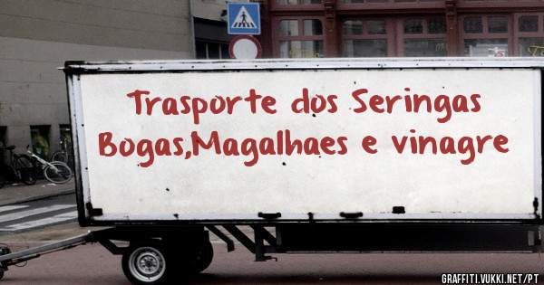 Trasporte dos Seringas Bogas,Magalhaes e vinagre