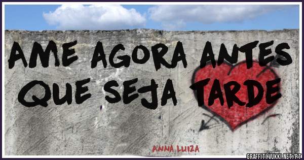 Ame agora antes que seja tarde