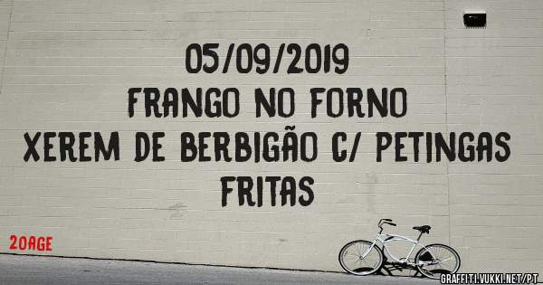 05/09/2019
Frango no forno
Xerem de berbigão c/ petingas fritas