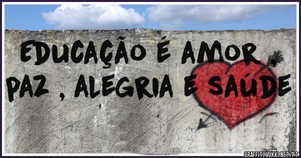 Educação é amor , paz , alegria e saúde