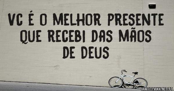 Vc é o melhor presente que recebi das mãos de Deus