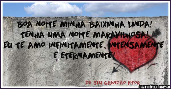 BOA NOITE MINHA BAIXINHA LINDA! TENHA UMA NOITE MARAVILHOSA! EU TE AMO INFINITAMENTE, INTENSAMENTE E ETERNAMENTE!