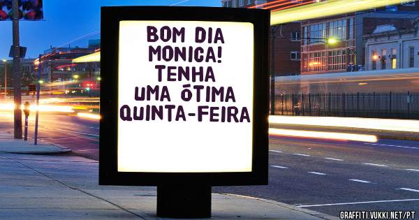 Bom dia Monica!  tenha uma ótima quinta-feira
