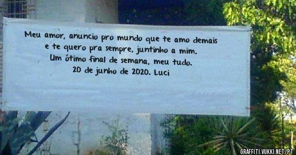 Meu amor, anuncio pro mundo que te amo demais e te quero pra sempre, juntinho a mim.
Um ótimo final de semana, meu tudo.
20 de junho de 2020. Luci