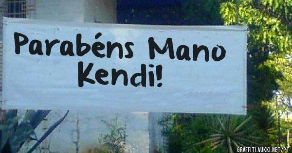 Parabéns Mano Kendi!