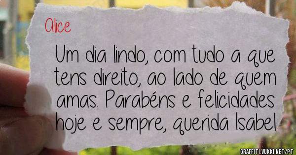Um dia lindo, com tudo a que tens direito, ao lado de quem amas. Parabéns e felicidades hoje e sempre, querida Isabel 