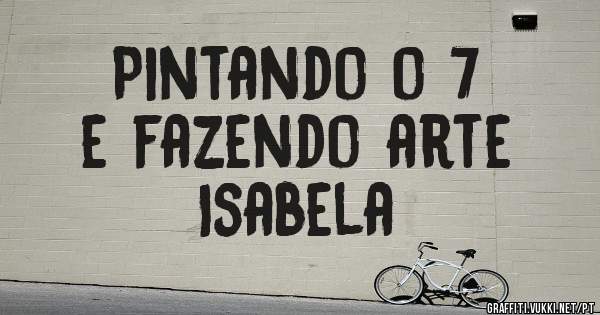 Pintando o 7 
e fazendo arte
Isabela