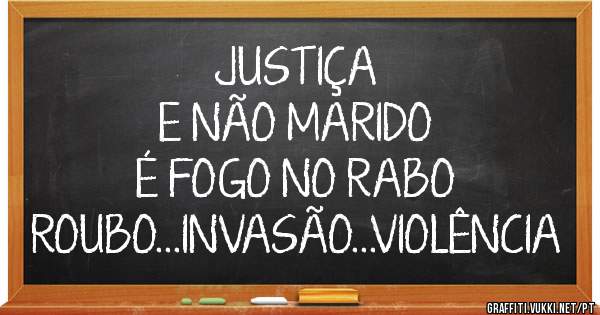 JUSTIÇA
E NÃO MARIDO
É FOGO NO RABO
ROUBO...INVASÃO...VIOLÊNCIA
