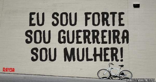 Eu sou forte
Sou guerreira
Sou Mulher!