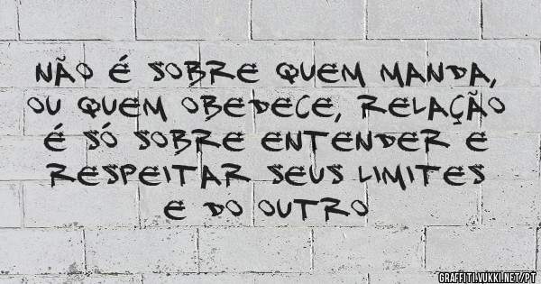 Não é sobre quem manda, ou quem obedece, relação é só sobre entender e respeitar seus limites e do outro 