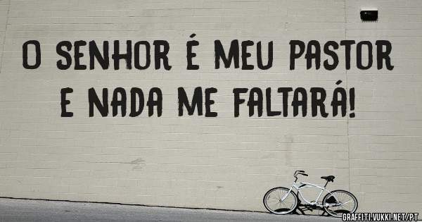 O Senhor é meu pastor e nada me faltará!