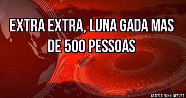 EXTRA EXTRA, LUNA GADA MAS DE 500 PESSOAS