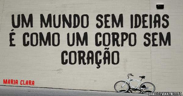 Um mundo sem ideias é como um corpo sem coração 
